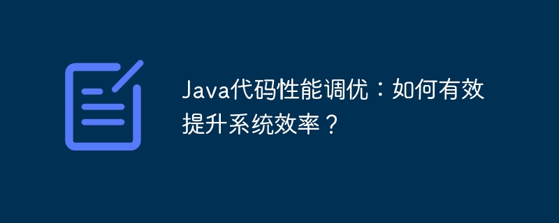 Java代码性能调优：如何有效提升系统效率？