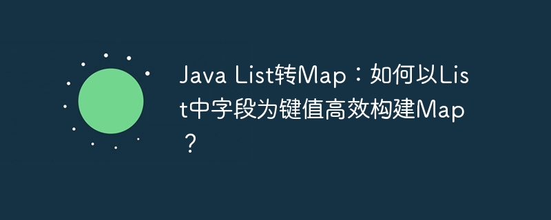 Java List转Map：如何以List中字段为键值高效构建Map？