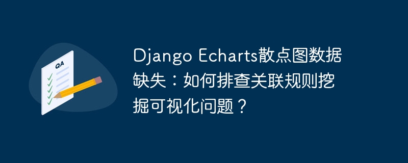 Django Echarts散点图数据缺失：如何排查关联规则挖掘可视化问题？