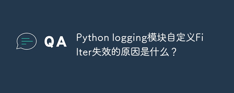 Python logging模块自定义Filter失效的原因是什么？