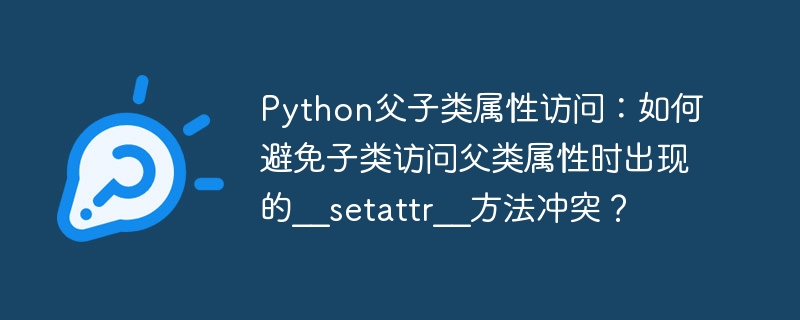 Python父子类属性访问：如何避免子类访问父类属性时出现的__setattr__方法冲突？