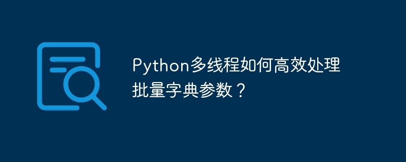 Python多线程如何高效处理批量字典参数？