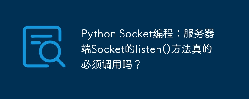 Python Socket编程：服务器端Socket的listen()方法真的必须调用吗？