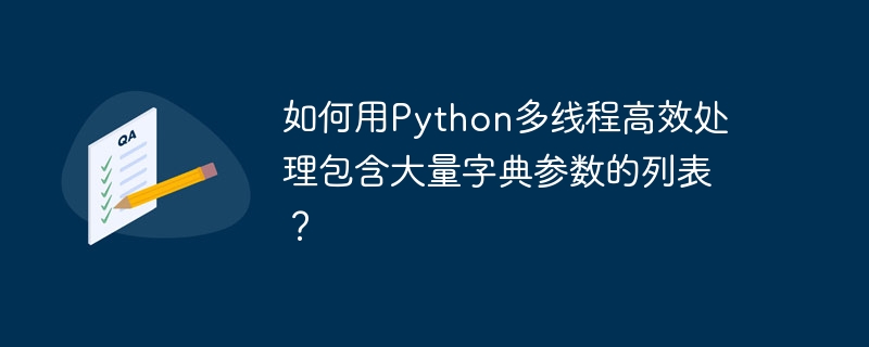 如何用Python多线程高效处理包含大量字典参数的列表？