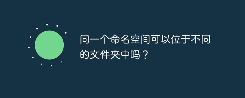 同一个命名空间可以位于不同的文件夹中吗？