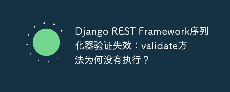 django rest framework序列化器验证失效：validate方法为何没有执行？