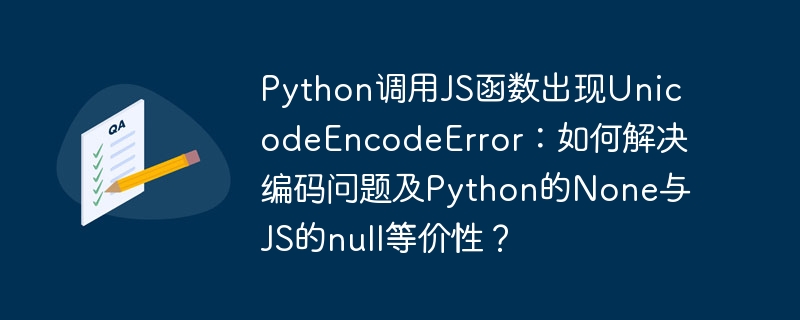 python调用js函数出现unicodeencodeerror：如何解决编码问题及python的none与js的null等价性？