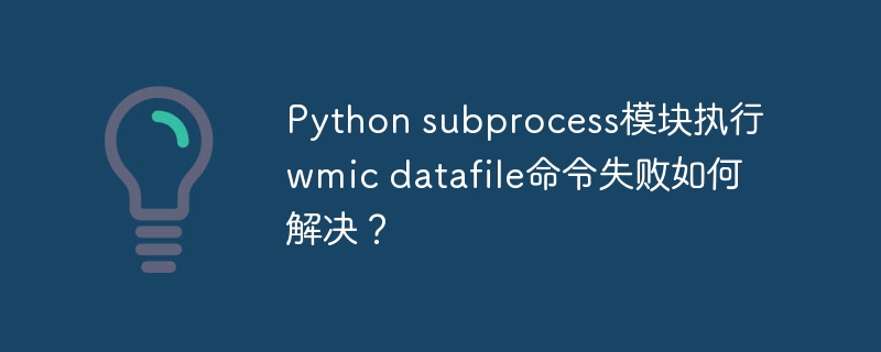 python subprocess模块执行wmic datafile命令失败如何解决？