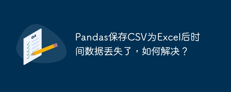 Pandas保存CSV为Excel后时间数据丢失了，如何解决？