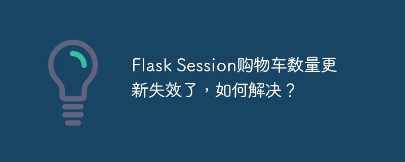 Flask Session购物车数量更新失效了，如何解决？