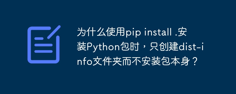 为什么使用pip install .安装Python包时，只创建dist-info文件夹而不安装包本身？