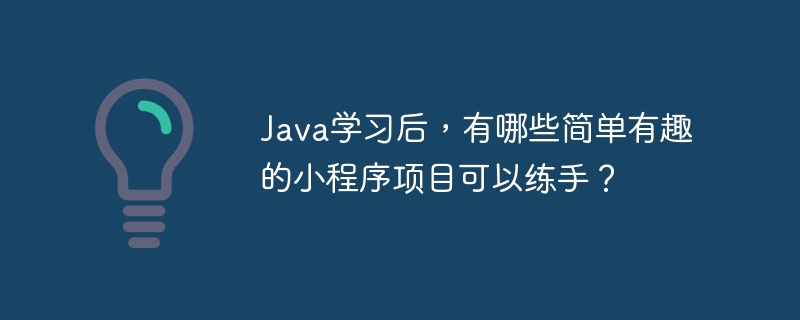 Java学习后，有哪些简单有趣的小程序项目可以练手？