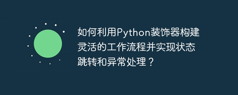 如何利用Python装饰器构建灵活的工作流程并实现状态跳转和异常处理？