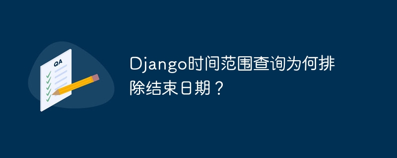 Django时间范围查询为何排除结束日期？