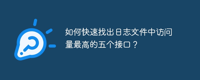 如何快速找出日志文件中访问量最高的五个接口？