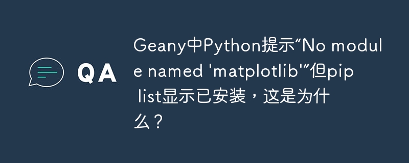 Geany中Python提示“No module named 'matplotlib'”但pip list显示已安装，这是为什么？