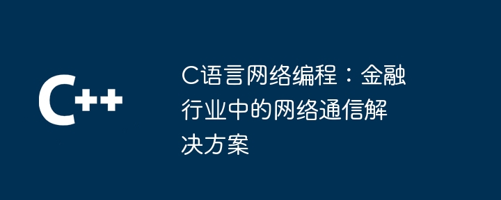 C语言网络编程：金融行业中的网络通信解决方案