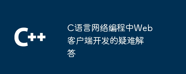 C语言网络编程中Web客户端开发的疑难解答