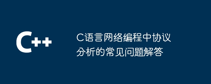 C语言网络编程中协议分析的常见问题解答