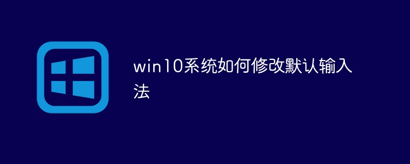 win10系统如何修改默认输入法(输入法,默认,修改,系统,win10....)