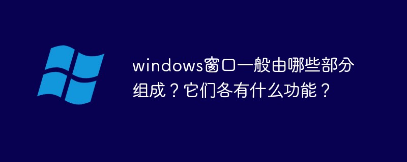 windows窗口一般由哪些部分组成？它们各有什么功能？(各有,窗口,功能,windows....)